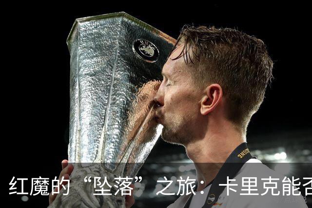 红魔的“坠落”之旅：卡里克能否撑到圣诞？